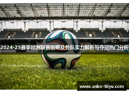 2024-25赛季欧洲联赛前瞻及各队实力解析与夺冠热门分析