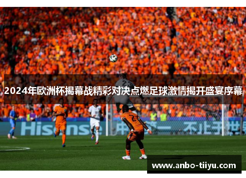 2024年欧洲杯揭幕战精彩对决点燃足球激情揭开盛宴序幕