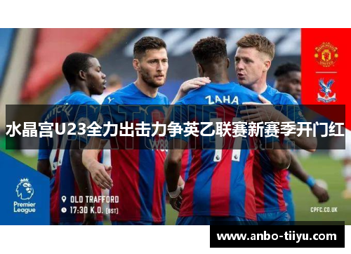 水晶宫U23全力出击力争英乙联赛新赛季开门红