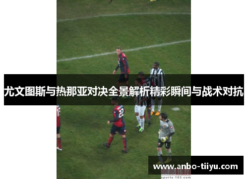 尤文图斯与热那亚对决全景解析精彩瞬间与战术对抗