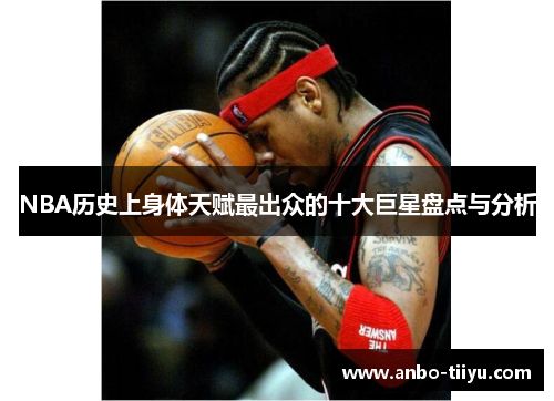 NBA历史上身体天赋最出众的十大巨星盘点与分析