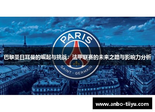 巴黎圣日耳曼的崛起与挑战：法甲联赛的未来之路与影响力分析