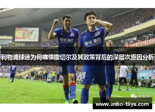 利物浦球迷为何痛恨撒切尔及其政策背后的深层次原因分析