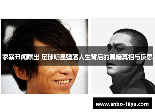 家暴丑闻曝出 足球明星堕落人生背后的黑暗真相与反思