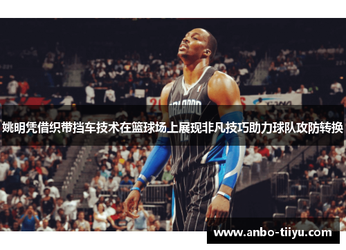姚明凭借织带挡车技术在篮球场上展现非凡技巧助力球队攻防转换