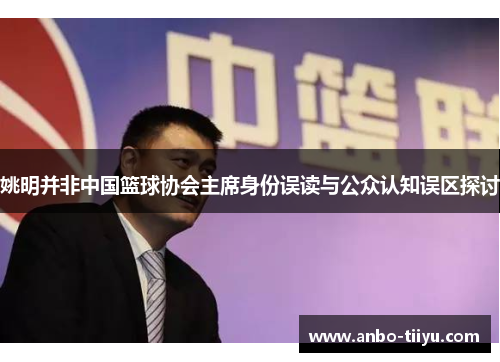 姚明并非中国篮球协会主席身份误读与公众认知误区探讨