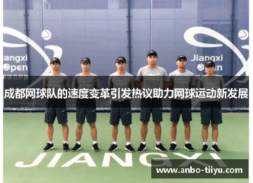成都网球队的速度变革引发热议助力网球运动新发展