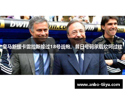 皇马新援卡雷拉斯接过18号战袍，昔日号码承载坎坷过往