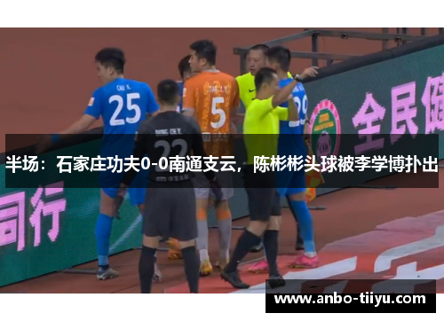 半场：石家庄功夫0-0南通支云，陈彬彬头球被李学博扑出