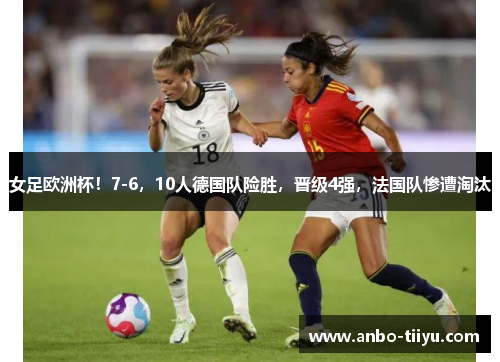 女足欧洲杯！7-6，10人德国队险胜，晋级4强，法国队惨遭淘汰