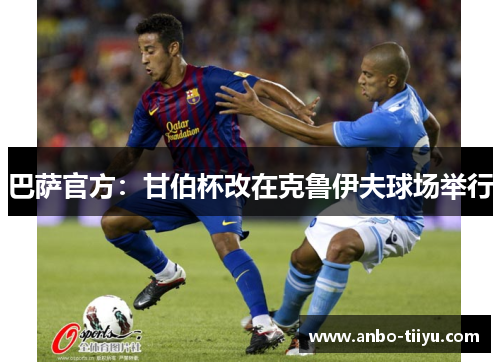 巴萨官方：甘伯杯改在克鲁伊夫球场举行
