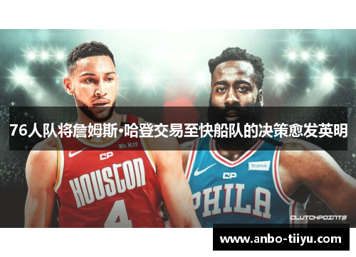 76人队将詹姆斯·哈登交易至快船队的决策愈发英明
