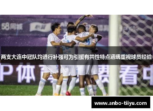 两支大连中冠队均进行补强可为引援有共性特点涵瑀重视球员经验