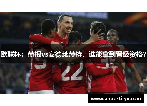 欧联杯：赫根vs安德莱赫特，谁能拿到晋级资格？