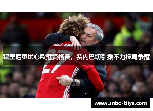 穆里尼奥忧心欧冠资格赛，费内巴切引援不力搅局争冠