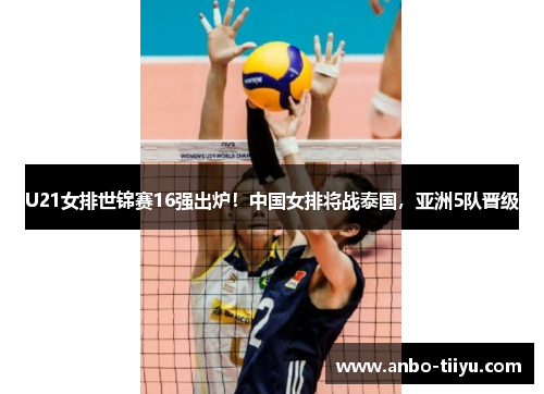 U21女排世锦赛16强出炉！中国女排将战泰国，亚洲5队晋级