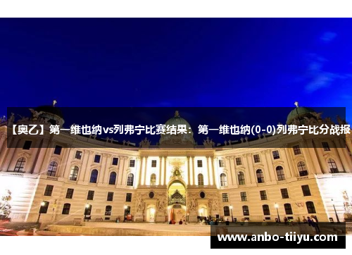 【奥乙】第一维也纳vs列弗宁比赛结果：第一维也纳(0-0)列弗宁比分战报
